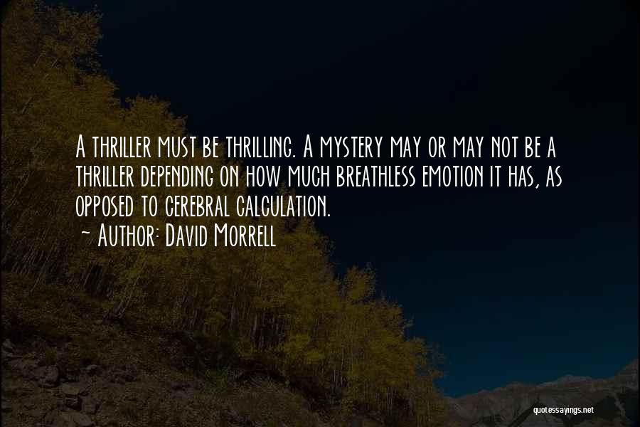 David Morrell Quotes: A Thriller Must Be Thrilling. A Mystery May Or May Not Be A Thriller Depending On How Much Breathless Emotion