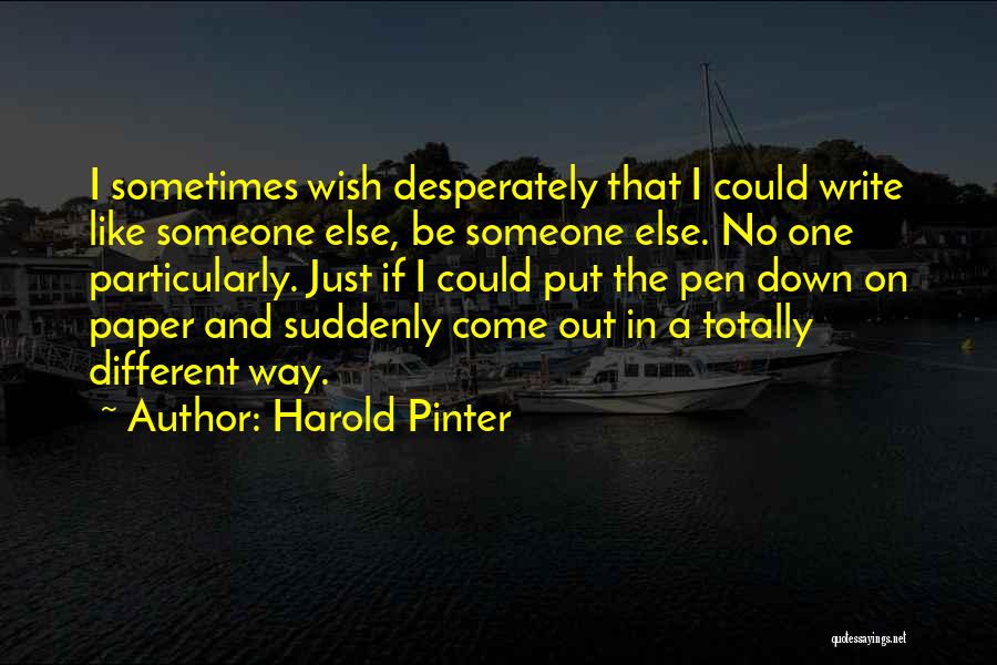 Harold Pinter Quotes: I Sometimes Wish Desperately That I Could Write Like Someone Else, Be Someone Else. No One Particularly. Just If I