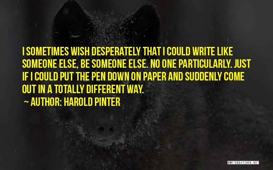 Harold Pinter Quotes: I Sometimes Wish Desperately That I Could Write Like Someone Else, Be Someone Else. No One Particularly. Just If I