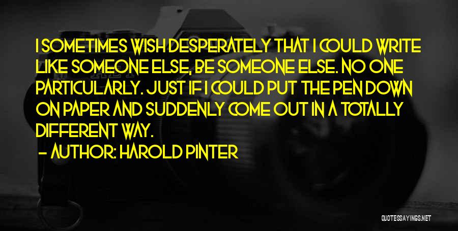 Harold Pinter Quotes: I Sometimes Wish Desperately That I Could Write Like Someone Else, Be Someone Else. No One Particularly. Just If I