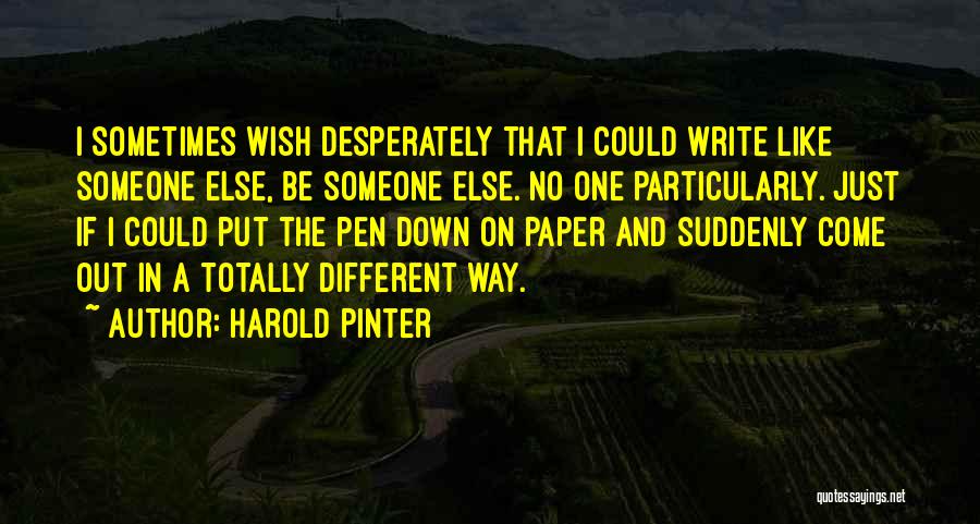 Harold Pinter Quotes: I Sometimes Wish Desperately That I Could Write Like Someone Else, Be Someone Else. No One Particularly. Just If I