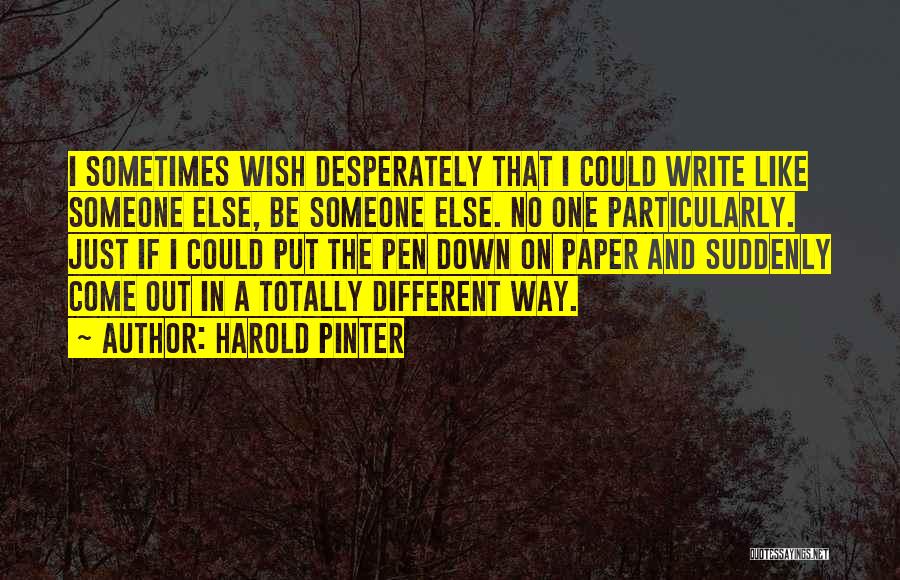 Harold Pinter Quotes: I Sometimes Wish Desperately That I Could Write Like Someone Else, Be Someone Else. No One Particularly. Just If I