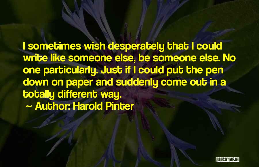 Harold Pinter Quotes: I Sometimes Wish Desperately That I Could Write Like Someone Else, Be Someone Else. No One Particularly. Just If I