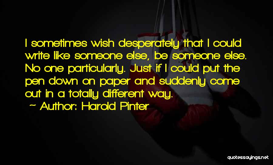 Harold Pinter Quotes: I Sometimes Wish Desperately That I Could Write Like Someone Else, Be Someone Else. No One Particularly. Just If I