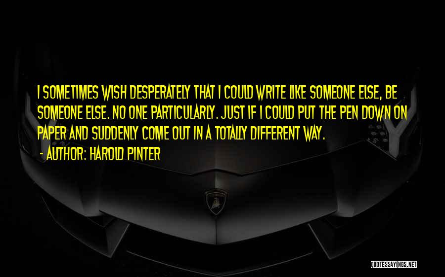 Harold Pinter Quotes: I Sometimes Wish Desperately That I Could Write Like Someone Else, Be Someone Else. No One Particularly. Just If I