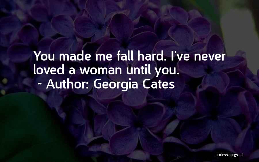 Georgia Cates Quotes: You Made Me Fall Hard. I've Never Loved A Woman Until You.