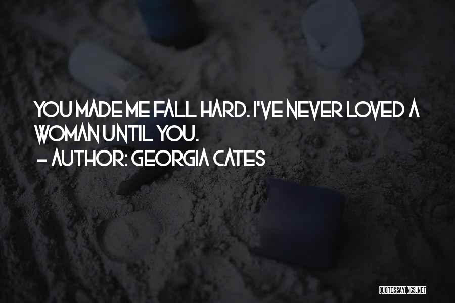 Georgia Cates Quotes: You Made Me Fall Hard. I've Never Loved A Woman Until You.