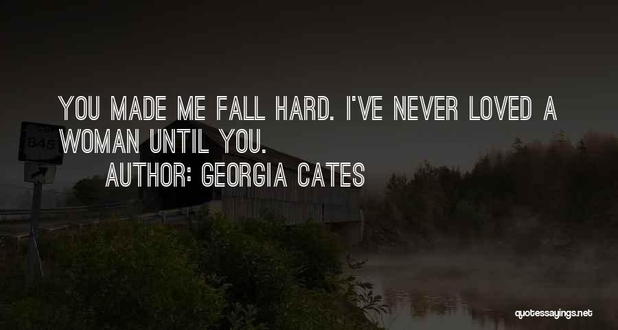 Georgia Cates Quotes: You Made Me Fall Hard. I've Never Loved A Woman Until You.