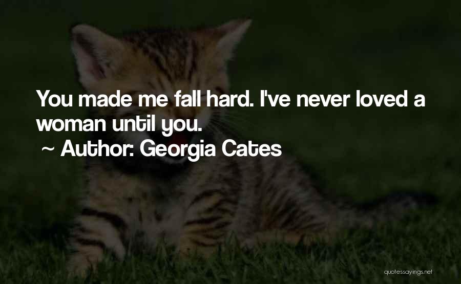 Georgia Cates Quotes: You Made Me Fall Hard. I've Never Loved A Woman Until You.