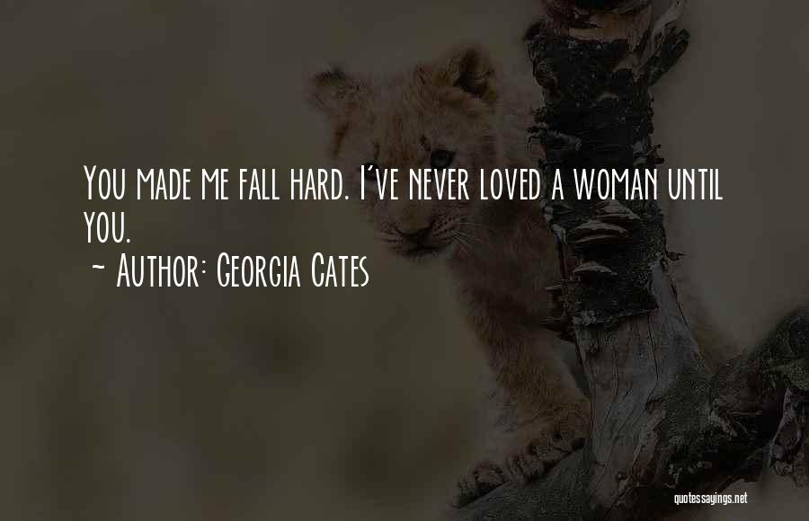 Georgia Cates Quotes: You Made Me Fall Hard. I've Never Loved A Woman Until You.