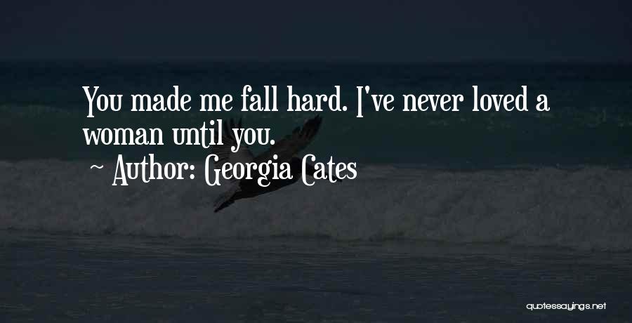 Georgia Cates Quotes: You Made Me Fall Hard. I've Never Loved A Woman Until You.