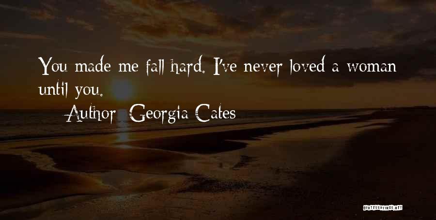 Georgia Cates Quotes: You Made Me Fall Hard. I've Never Loved A Woman Until You.