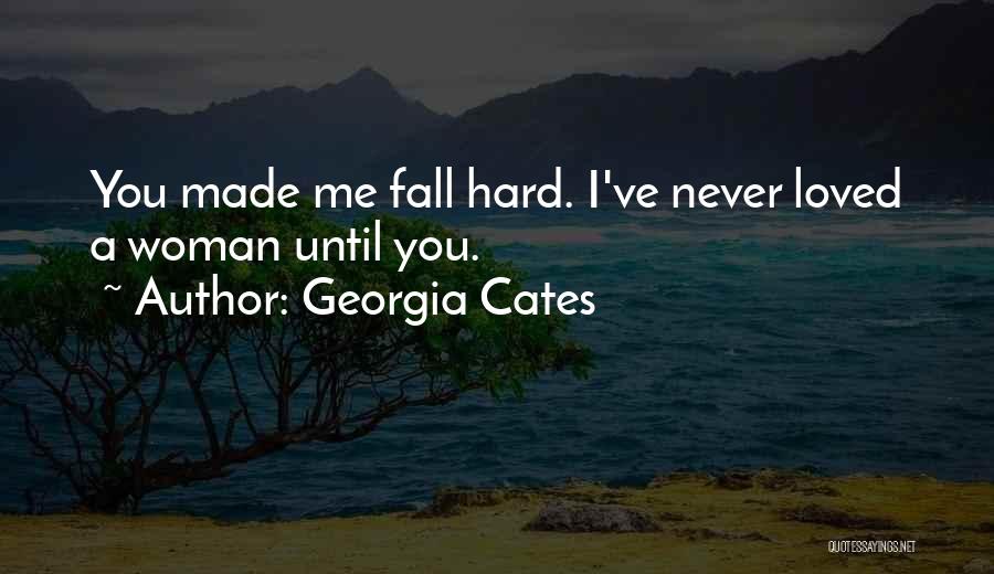 Georgia Cates Quotes: You Made Me Fall Hard. I've Never Loved A Woman Until You.