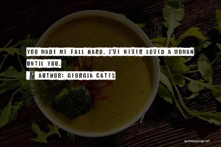 Georgia Cates Quotes: You Made Me Fall Hard. I've Never Loved A Woman Until You.