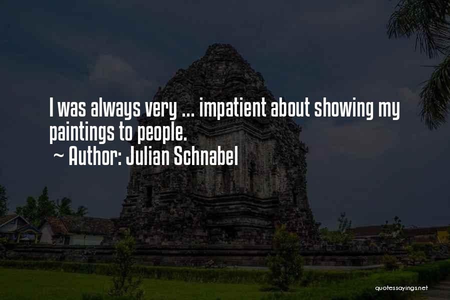 Julian Schnabel Quotes: I Was Always Very ... Impatient About Showing My Paintings To People.