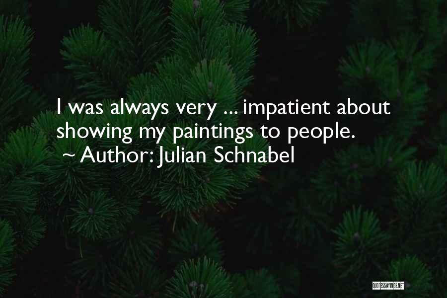 Julian Schnabel Quotes: I Was Always Very ... Impatient About Showing My Paintings To People.