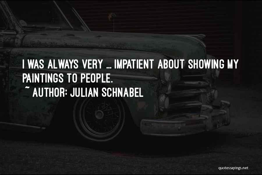 Julian Schnabel Quotes: I Was Always Very ... Impatient About Showing My Paintings To People.