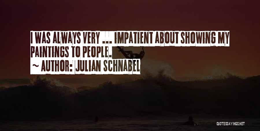 Julian Schnabel Quotes: I Was Always Very ... Impatient About Showing My Paintings To People.