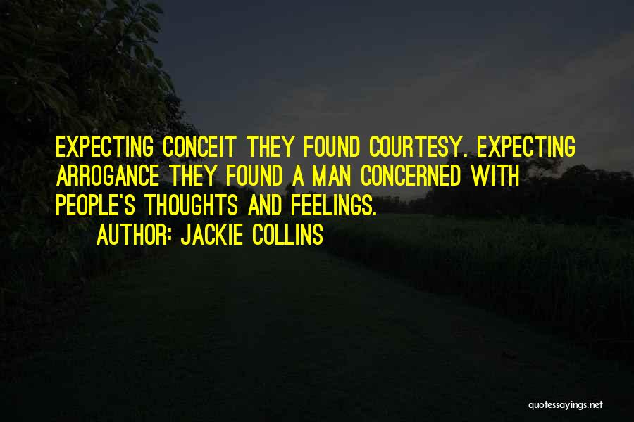 Jackie Collins Quotes: Expecting Conceit They Found Courtesy. Expecting Arrogance They Found A Man Concerned With People's Thoughts And Feelings.