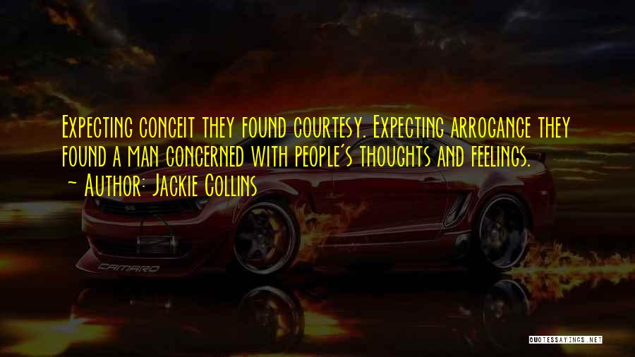 Jackie Collins Quotes: Expecting Conceit They Found Courtesy. Expecting Arrogance They Found A Man Concerned With People's Thoughts And Feelings.