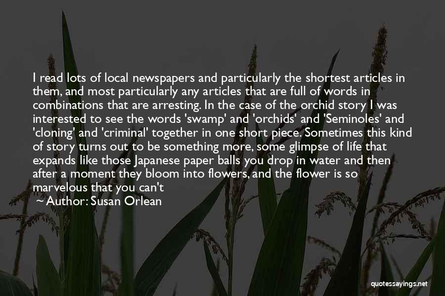 Susan Orlean Quotes: I Read Lots Of Local Newspapers And Particularly The Shortest Articles In Them, And Most Particularly Any Articles That Are