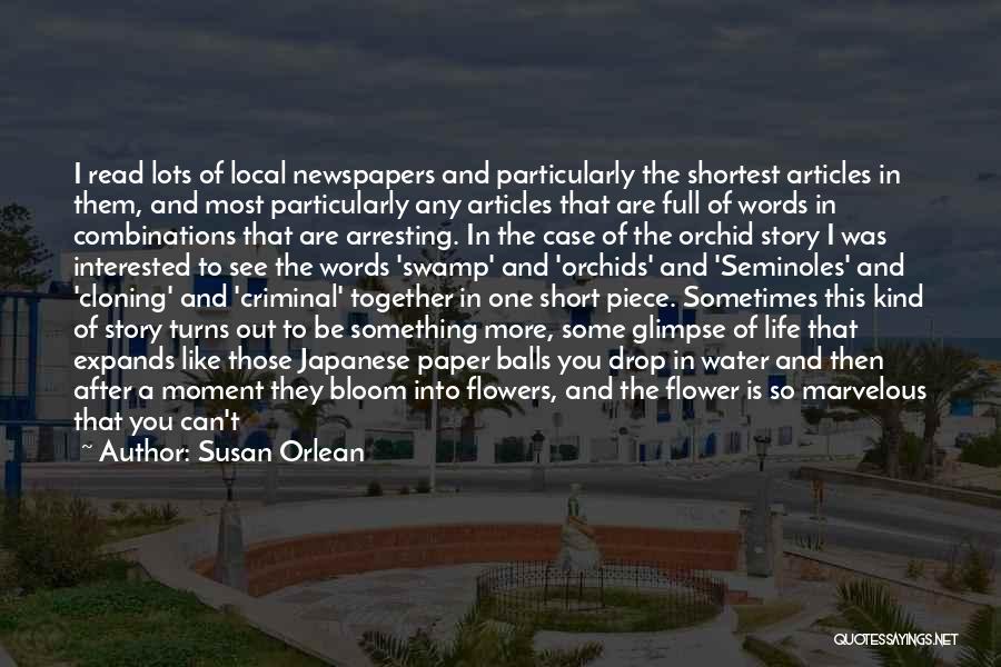 Susan Orlean Quotes: I Read Lots Of Local Newspapers And Particularly The Shortest Articles In Them, And Most Particularly Any Articles That Are