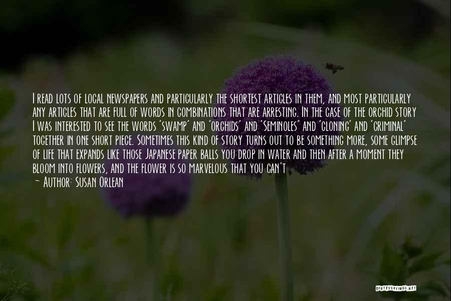 Susan Orlean Quotes: I Read Lots Of Local Newspapers And Particularly The Shortest Articles In Them, And Most Particularly Any Articles That Are