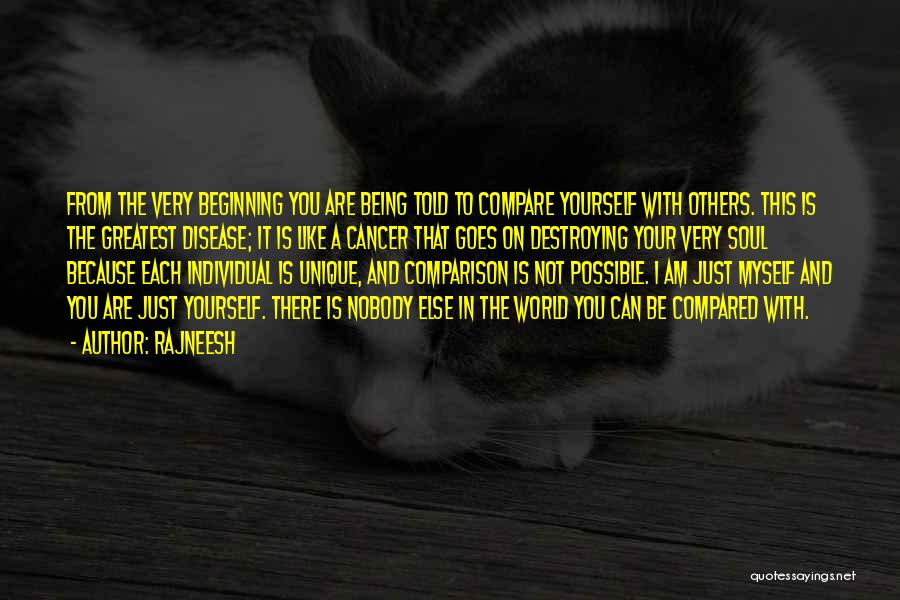 Rajneesh Quotes: From The Very Beginning You Are Being Told To Compare Yourself With Others. This Is The Greatest Disease; It Is