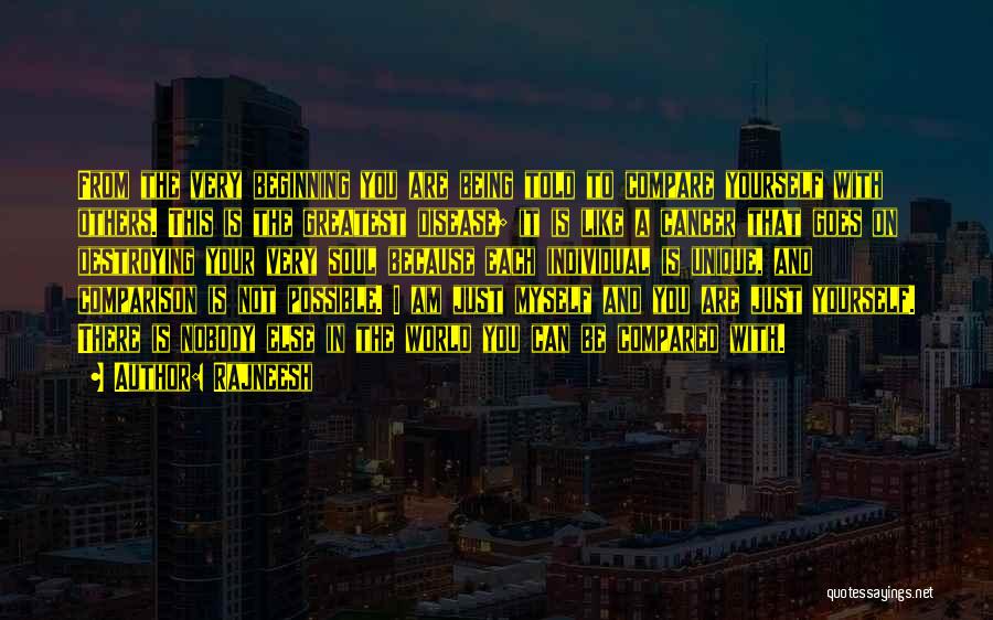 Rajneesh Quotes: From The Very Beginning You Are Being Told To Compare Yourself With Others. This Is The Greatest Disease; It Is