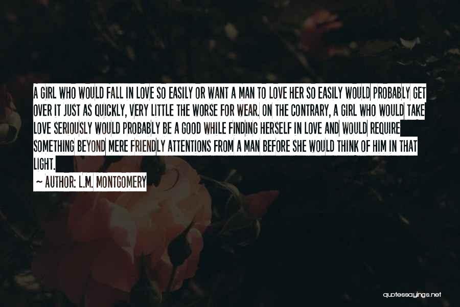 L.M. Montgomery Quotes: A Girl Who Would Fall In Love So Easily Or Want A Man To Love Her So Easily Would Probably