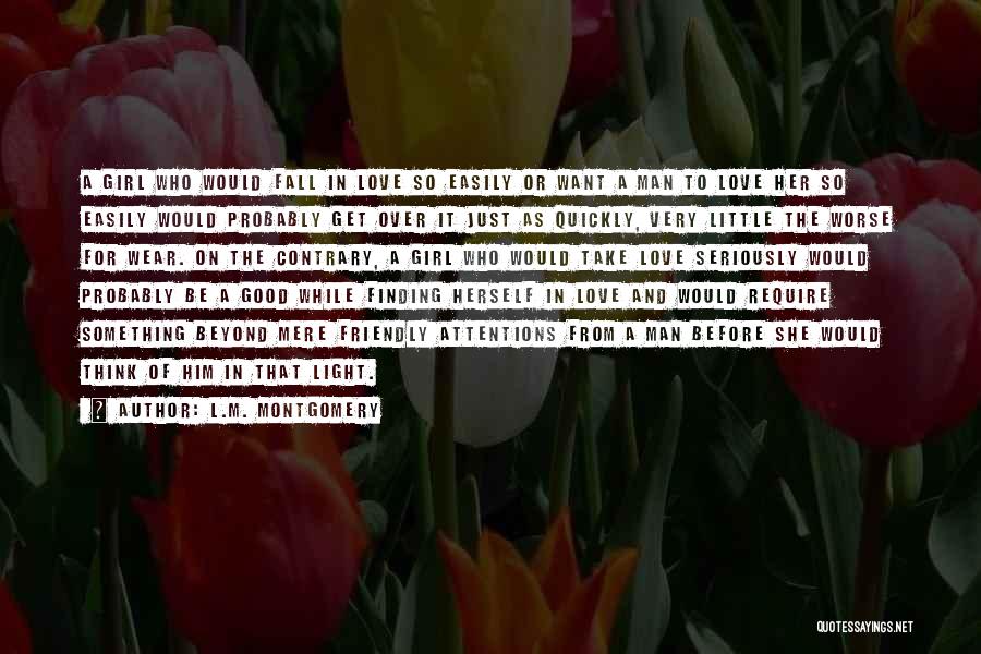 L.M. Montgomery Quotes: A Girl Who Would Fall In Love So Easily Or Want A Man To Love Her So Easily Would Probably