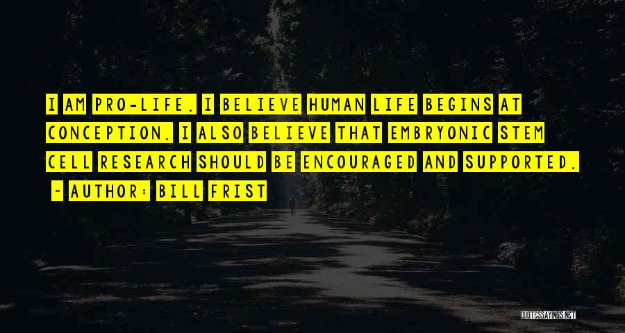 Bill Frist Quotes: I Am Pro-life. I Believe Human Life Begins At Conception. I Also Believe That Embryonic Stem Cell Research Should Be
