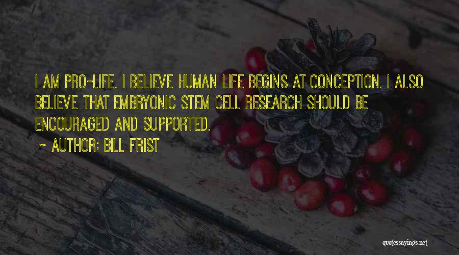 Bill Frist Quotes: I Am Pro-life. I Believe Human Life Begins At Conception. I Also Believe That Embryonic Stem Cell Research Should Be