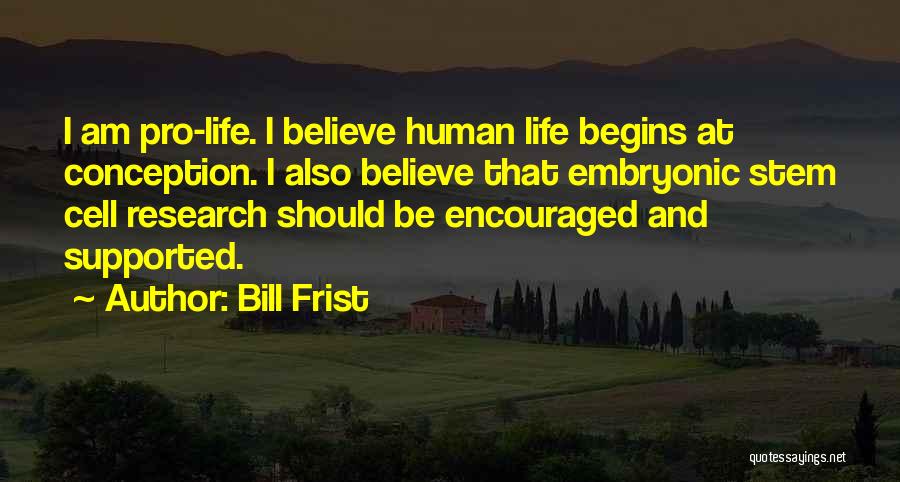 Bill Frist Quotes: I Am Pro-life. I Believe Human Life Begins At Conception. I Also Believe That Embryonic Stem Cell Research Should Be