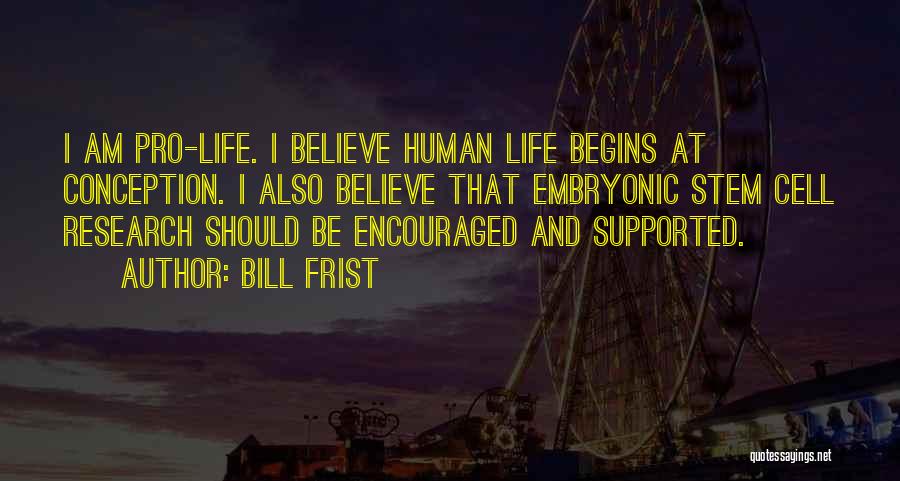Bill Frist Quotes: I Am Pro-life. I Believe Human Life Begins At Conception. I Also Believe That Embryonic Stem Cell Research Should Be