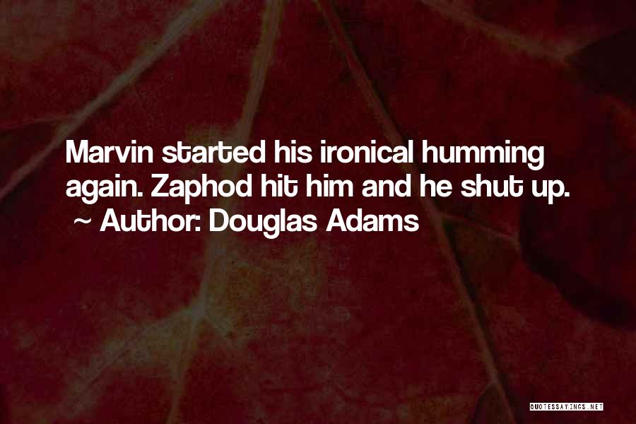 Douglas Adams Quotes: Marvin Started His Ironical Humming Again. Zaphod Hit Him And He Shut Up.