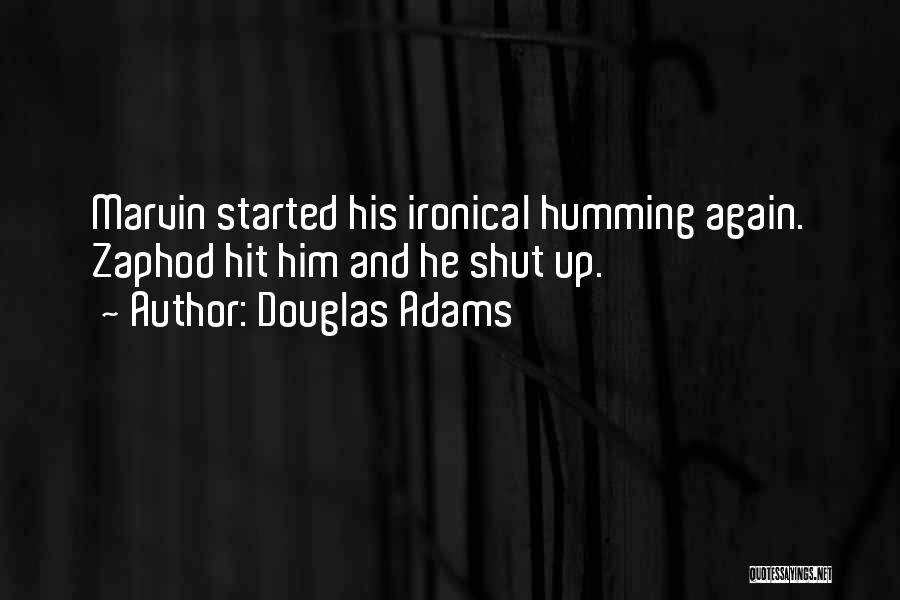 Douglas Adams Quotes: Marvin Started His Ironical Humming Again. Zaphod Hit Him And He Shut Up.