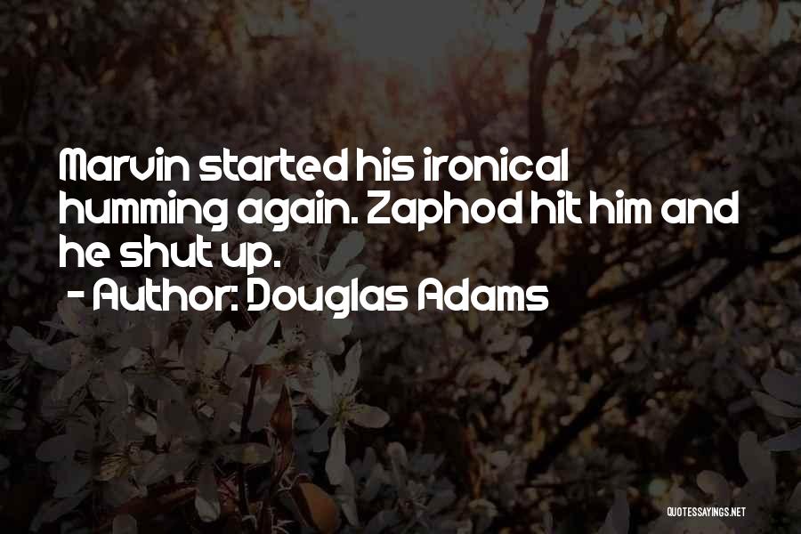 Douglas Adams Quotes: Marvin Started His Ironical Humming Again. Zaphod Hit Him And He Shut Up.