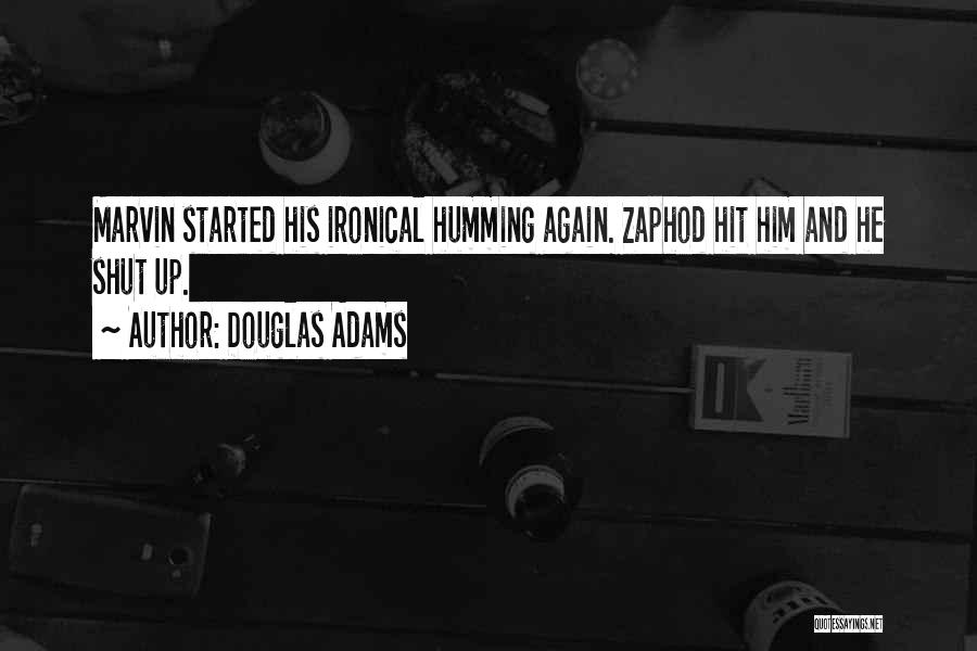 Douglas Adams Quotes: Marvin Started His Ironical Humming Again. Zaphod Hit Him And He Shut Up.