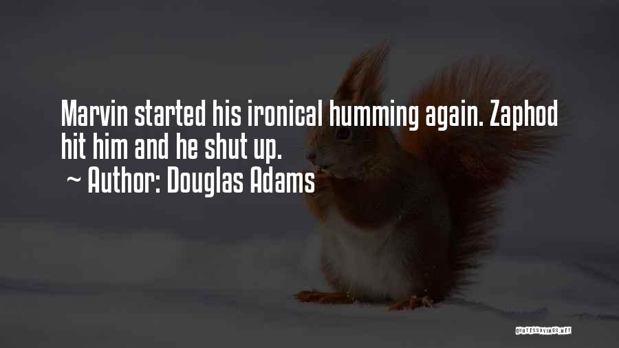 Douglas Adams Quotes: Marvin Started His Ironical Humming Again. Zaphod Hit Him And He Shut Up.