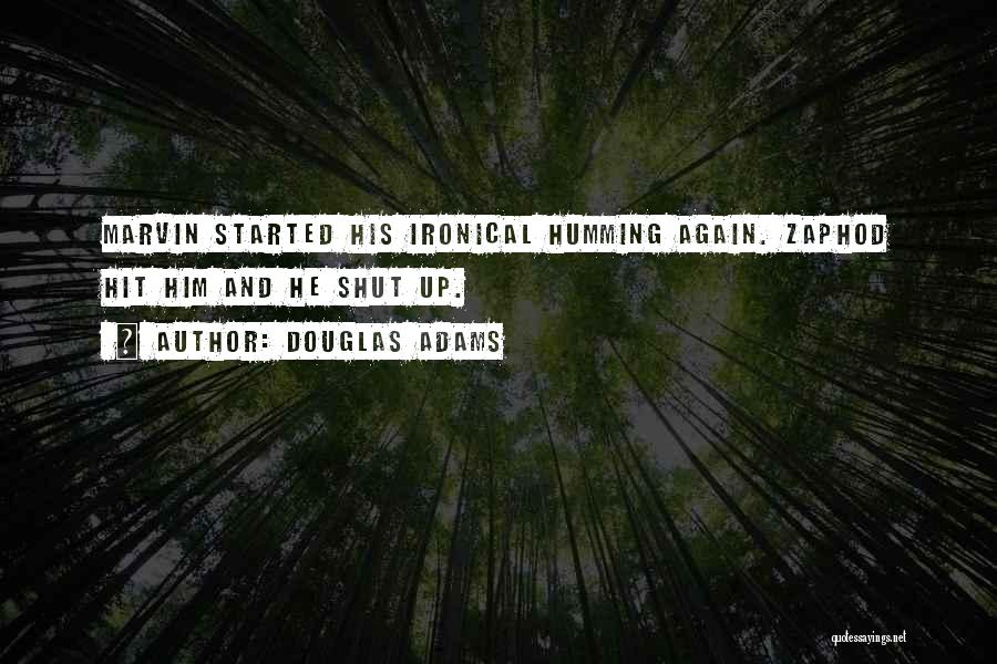 Douglas Adams Quotes: Marvin Started His Ironical Humming Again. Zaphod Hit Him And He Shut Up.