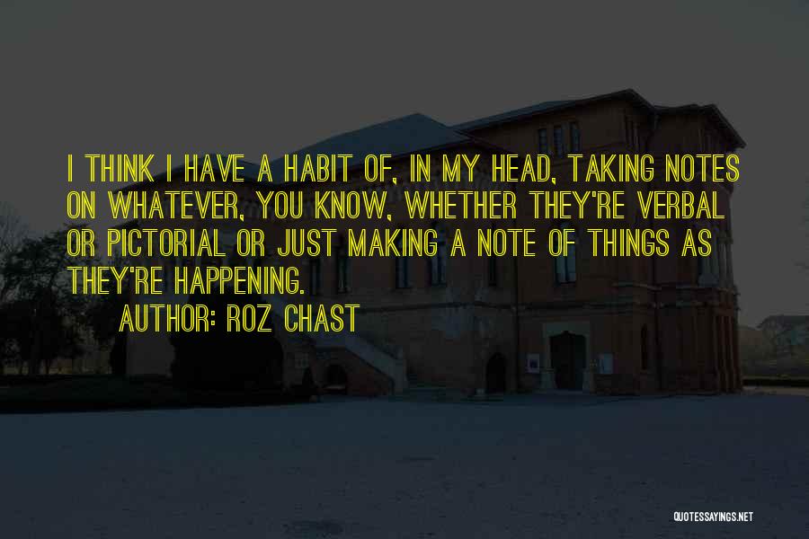 Roz Chast Quotes: I Think I Have A Habit Of, In My Head, Taking Notes On Whatever, You Know, Whether They're Verbal Or