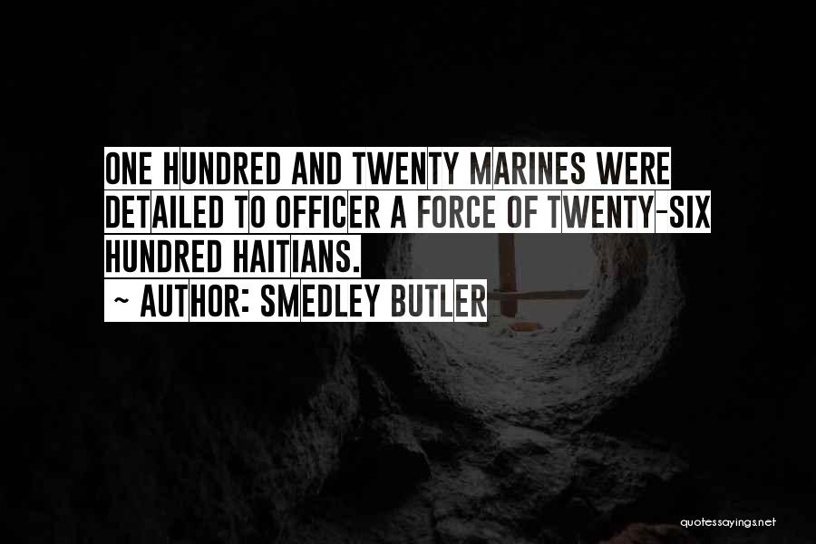 Smedley Butler Quotes: One Hundred And Twenty Marines Were Detailed To Officer A Force Of Twenty-six Hundred Haitians.