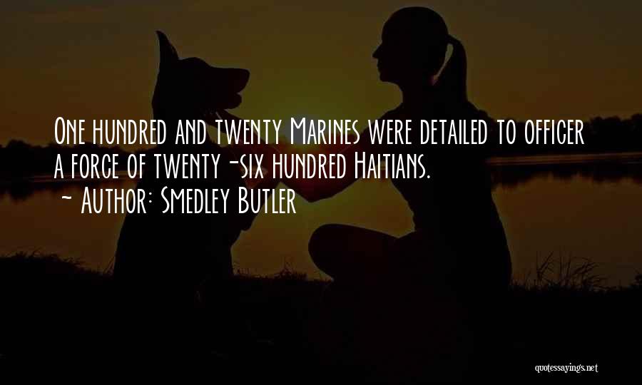 Smedley Butler Quotes: One Hundred And Twenty Marines Were Detailed To Officer A Force Of Twenty-six Hundred Haitians.
