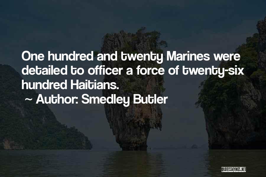 Smedley Butler Quotes: One Hundred And Twenty Marines Were Detailed To Officer A Force Of Twenty-six Hundred Haitians.