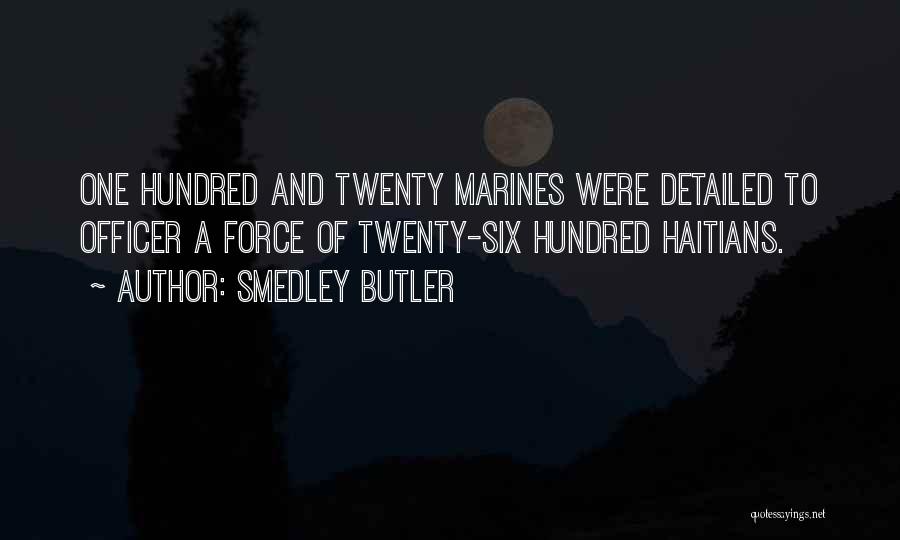 Smedley Butler Quotes: One Hundred And Twenty Marines Were Detailed To Officer A Force Of Twenty-six Hundred Haitians.