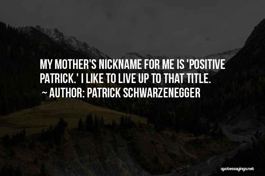 Patrick Schwarzenegger Quotes: My Mother's Nickname For Me Is 'positive Patrick.' I Like To Live Up To That Title.