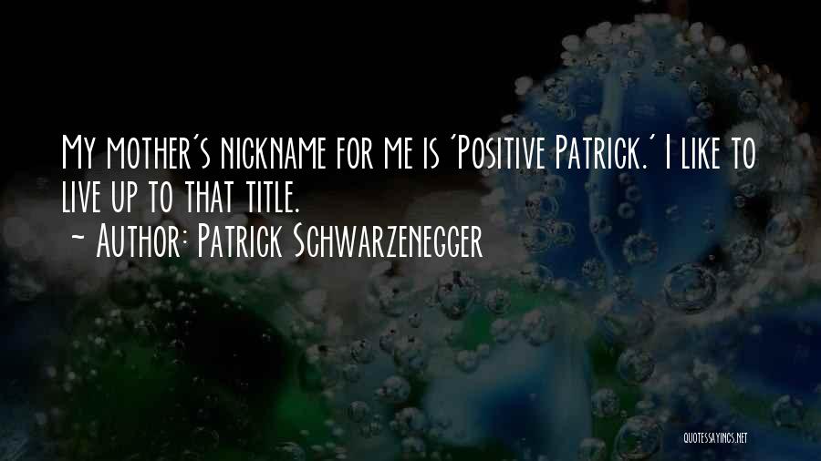 Patrick Schwarzenegger Quotes: My Mother's Nickname For Me Is 'positive Patrick.' I Like To Live Up To That Title.