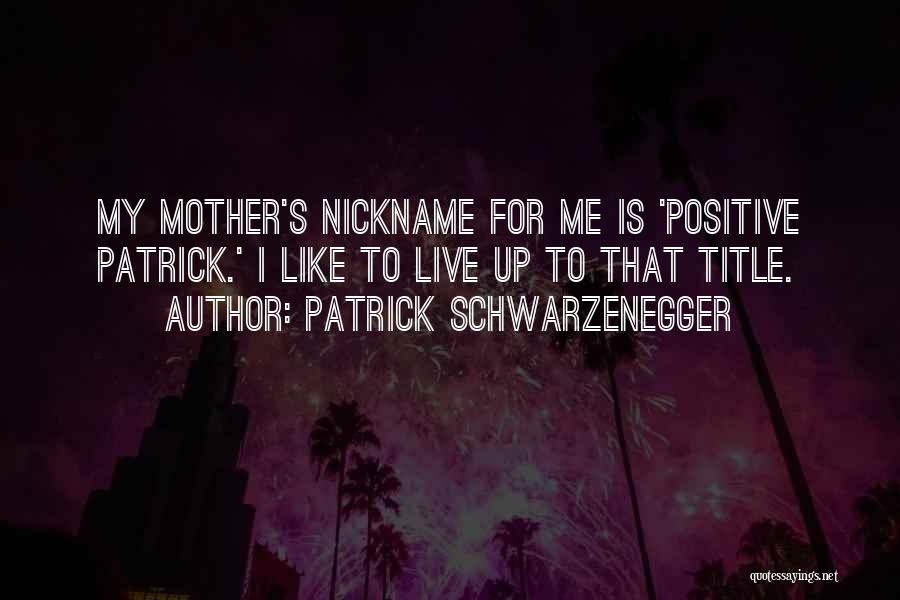Patrick Schwarzenegger Quotes: My Mother's Nickname For Me Is 'positive Patrick.' I Like To Live Up To That Title.