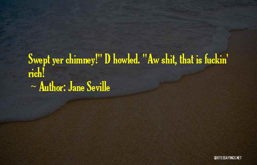 Jane Seville Quotes: Swept Yer Chimney! D Howled. Aw Shit, That Is Fuckin' Rich!